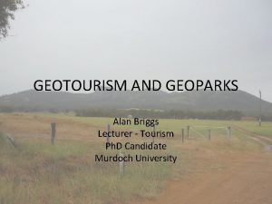 GEOTOURISM AND GEOPARKS Alan Briggs Lecturer Tourism Ph