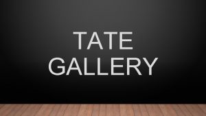 TATE GALLERY Tate is an institution that houses