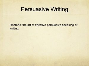 Persuasive Writing Rhetoric the art of effective persuasive
