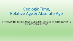 Geologic Time Relative Age Absolute Age DETERMINING THE