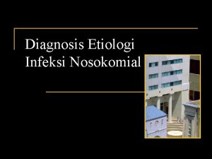 Diagnosis Etiologi Infeksi Nosokomial NOSOCOMIAL INFECTIONS n n