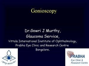 Gonioscopy Dr Gowri J Murthy Glaucoma Service Vittala