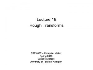 Lecture 18 Hough Transforms CSE 6367 Computer Vision