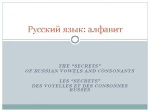 THE SECRETS OF RUSSIAN VOWELS AND CONSONANTS LES