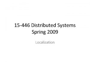 15 446 Distributed Systems Spring 2009 Localization Announcements