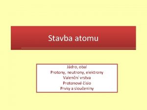 Stavba atomu Jdro obal Protony neutrony elektrony Valenn