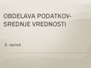 OBDELAVA PODATKOVSREDNJE VREDNOSTI 9 razred 1 SREDNJE VREDNOSTI