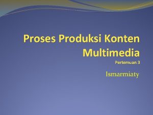 Proses Produksi Konten Multimedia Pertemuan 3 Ismarmiaty Ada