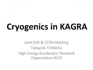 Cryogenics in KAGRA Joint GW CERN Meeting Takayuki