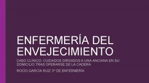 ENFERMERA DEL ENVEJECIMIENTO CASO CLNICO CUIDADOS DIRIGIDOS A