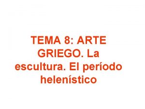 TEMA 8 ARTE GRIEGO La escultura El perodo