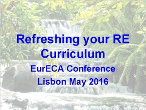 Refreshing your RE Curriculum Eur ECA Conference Lisbon