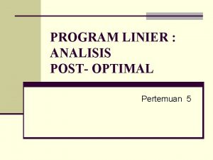 PROGRAM LINIER ANALISIS POST OPTIMAL Pertemuan 5 Pengantar