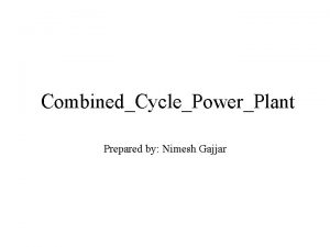 CombinedCyclePowerPlant Prepared by Nimesh Gajjar Introduction Combined cycle