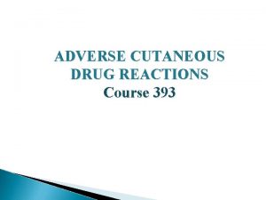 ADVERSE CUTANEOUS DRUG REACTIONS Course 393 Presented by