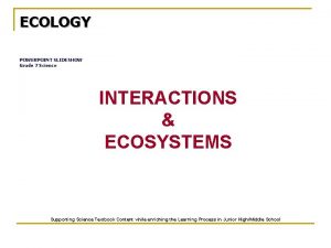 ECOLOGY POWERPOINT SLIDESHOW Grade 7 Science INTERACTIONS ECOSYSTEMS