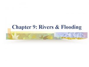 Chapter 9 Rivers Flooding Basics of rivers n