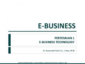 1 EBUSINESS PERTEMUAN 1 EBUSINESS TECHNOLOGY Rr Rooswanti