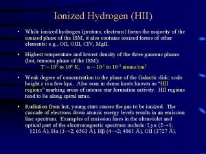 Ionized Hydrogen HII While ionized hydrogen protons electrons