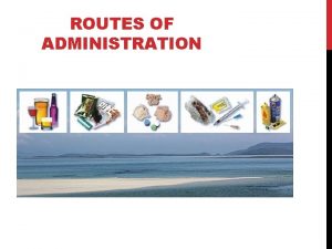 ROUTES OF ADMINISTRATION Enteral route Inhalation is through