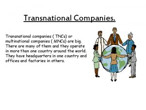 Transnational Companies Transnational companies TNCs or multinational companies
