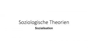 Soziologische Theorien Sozialisation Soziologische Theorien Soziologische Theorien entwerfen