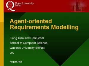 Agentoriented Requirements Modelling Liang Xiao and Des Greer