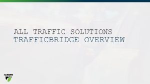 ALL TRAFFIC SOLUTIONS TRAFFICBRIDGE OVERVIEW ABOUT ATS Industryleading