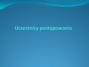 Uczestnicy postpowania ORGANY PROCESOWE Uczestnicy procesu karnego STRONY