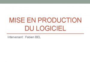 MISE EN PRODUCTION DU LOGICIEL Intervenant Fabien BEL