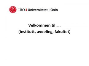 Velkommen til institutt avdeling fakultet UNIVERSITETET I OSLO