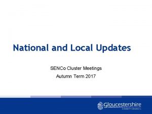 National and Local Updates SENCo Cluster Meetings Autumn