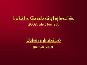 Loklis Gazdasgfejleszts 2003 oktber 30 zleti inkubci Klfldi