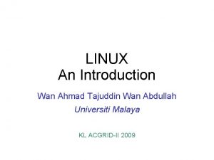 LINUX An Introduction Wan Ahmad Tajuddin Wan Abdullah