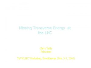 Missing Transverse Energy at the LHC Chris Tully