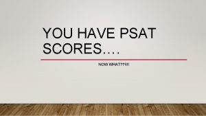 YOU HAVE PSAT SCORES NOW WHAT PURPOSE OF