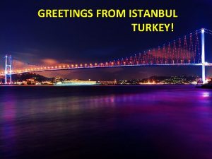 GREETINGS FROM ISTANBUL TURKEY Istanbul is the largest