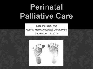 Perinatal Palliative Care Sara Peeples MD Audrey Harris