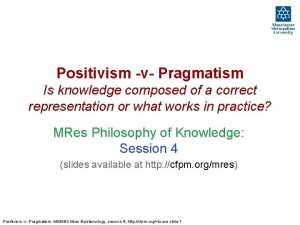 Positivism v Pragmatism Is knowledge composed of a