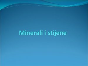Minerali i stijene STIJENE I MINERALI osnovni sastojci