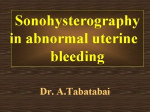 Sonohysterography in abnormal uterine bleeding Dr A Tabatabai