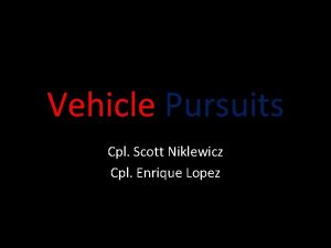 Vehicle Pursuits Cpl Scott Niklewicz Cpl Enrique Lopez