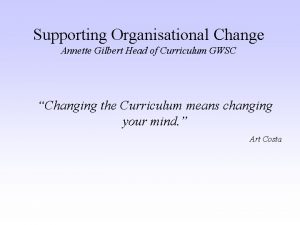 Supporting Organisational Change Annette Gilbert Head of Curriculum