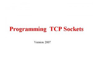 Programming TCP Sockets Version 2007 The TCP Clients