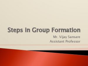 Steps in Group Formation Mr Vijay Sansare Assistant