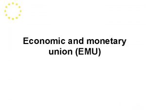 Economic and monetary union EMU EMU involves Policy