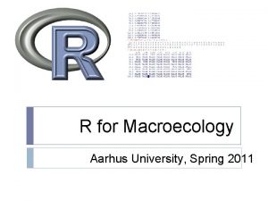 R for Macroecology Aarhus University Spring 2011 Why