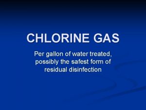 CHLORINE GAS Per gallon of water treated possibly
