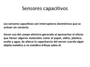 Sensores capacitivos Los sensores capacitivos son interruptores electrnicos
