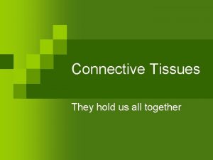 Connective Tissues They hold us all together Connective